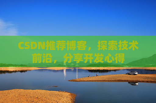 CSDN推荐博客，探索技术前沿，分享开发心得